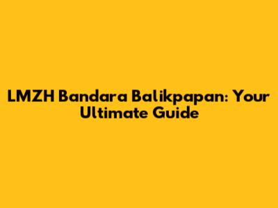 LMZH Bandara Balikpapan: Your Ultimate Guide