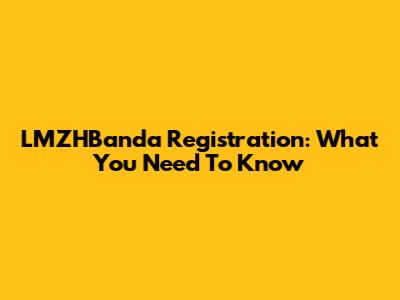 LMZHBanda Registration: What You Need To Know