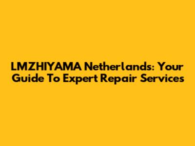 LMZHIYAMA Netherlands: Your Guide To Expert Repair Services