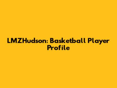 LMZHudson: Basketball Player Profile