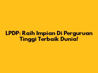 LPDP: Raih Impian Di Perguruan Tinggi Terbaik Dunia!