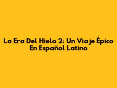 La Era Del Hielo 2: Un Viaje Épico En Español Latino