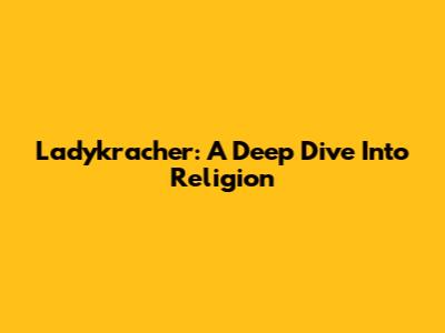 Ladykracher: A Deep Dive Into Religion