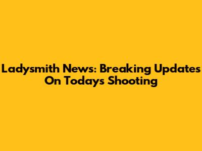 Ladysmith News: Breaking Updates On Today's Shooting