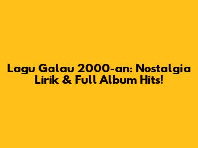 Lagu Galau 2000-an: Nostalgia Lirik & Full Album Hits!
