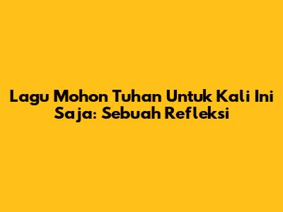 Lagu Mohon Tuhan Untuk Kali Ini Saja: Sebuah Refleksi