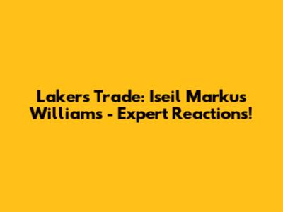 Lakers Trade: Iseil Markus Williams - Expert Reactions!