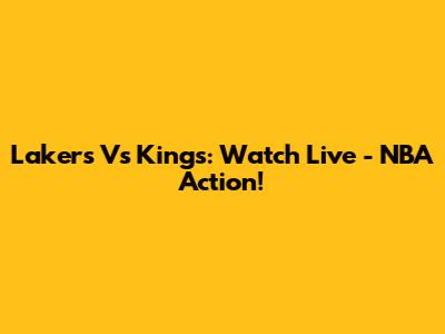 Lakers Vs Kings: Watch Live - NBA Action!