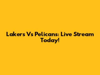 Lakers Vs Pelicans: Live Stream Today!