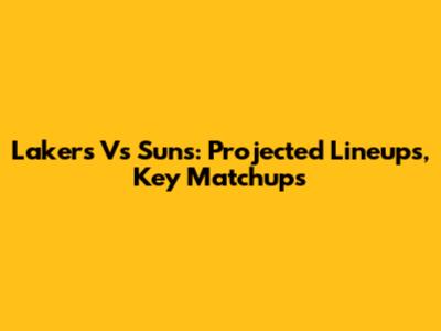 Lakers Vs Suns: Projected Lineups, Key Matchups