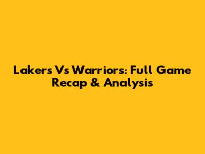 Lakers Vs Warriors: Full Game Recap & Analysis