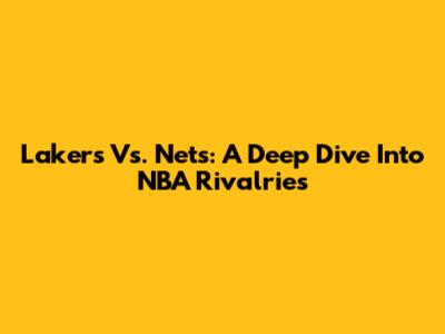 Lakers Vs. Nets: A Deep Dive Into NBA Rivalries