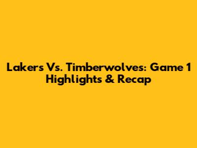 Lakers Vs. Timberwolves: Game 1 Highlights & Recap