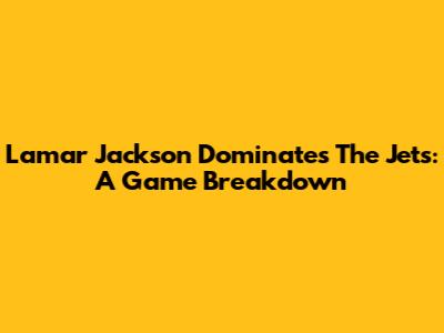Lamar Jackson Dominates The Jets: A Game Breakdown
