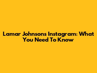 Lamar Johnson's Instagram: What You Need To Know