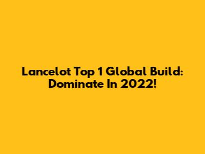 Lancelot Top 1 Global Build: Dominate In 2022!
