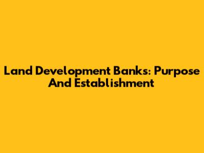 Land Development Banks: Purpose And Establishment
