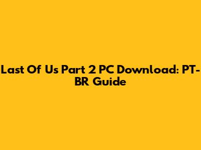 Last Of Us Part 2 PC Download: PT-BR Guide