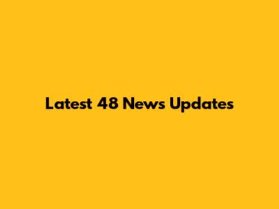 Latest 48 News Updates