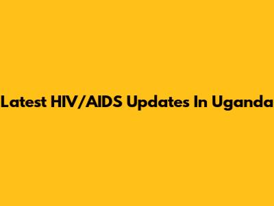 Latest HIV/AIDS Updates In Uganda