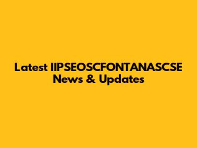 Latest IIPSEOSCFONTANASCSE News & Updates