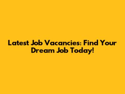 Latest Job Vacancies: Find Your Dream Job Today!