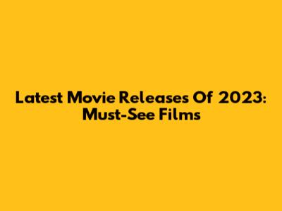Latest Movie Releases Of 2023: Must-See Films