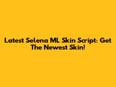 Latest Selena ML Skin Script: Get The Newest Skin!