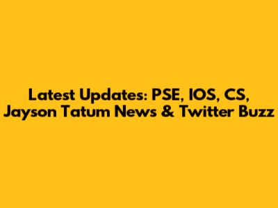 Latest Updates: PSE, IOS, CS, Jayson Tatum News & Twitter Buzz