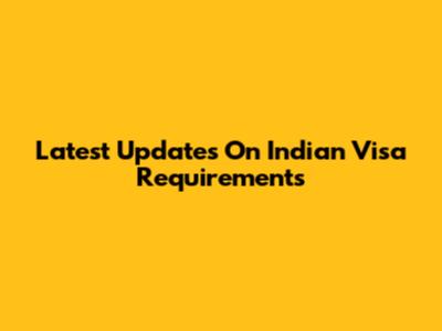 Latest Updates On Indian Visa Requirements