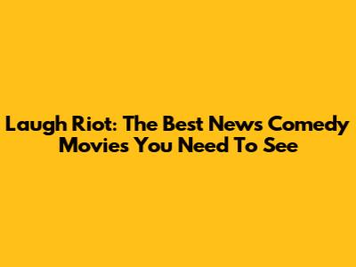 Laugh Riot: The Best News Comedy Movies You Need To See