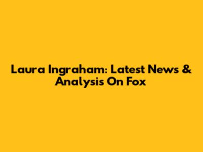 Laura Ingraham: Latest News & Analysis On Fox