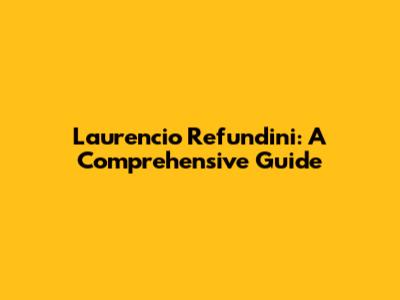 Laurencio Refundini: A Comprehensive Guide