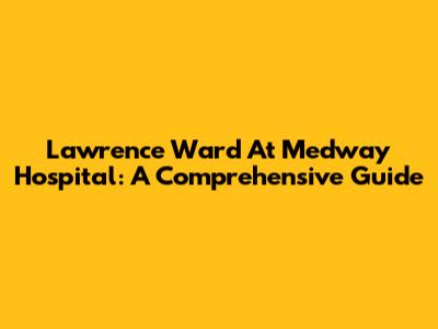 Lawrence Ward At Medway Hospital: A Comprehensive Guide