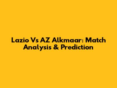 Lazio Vs AZ Alkmaar: Match Analysis & Prediction