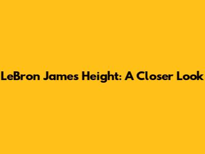 LeBron James' Height: A Closer Look