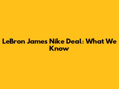 LeBron James' Nike Deal: What We Know