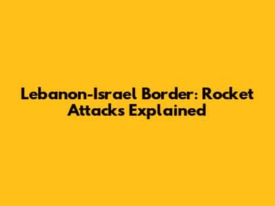 Lebanon-Israel Border: Rocket Attacks Explained