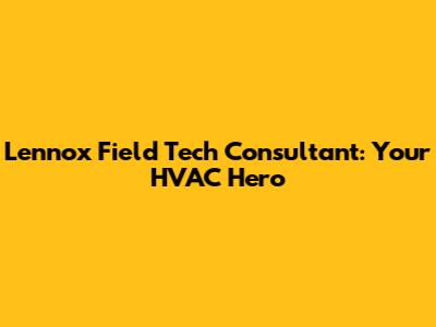 Lennox Field Tech Consultant: Your HVAC Hero