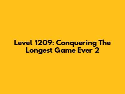 Level 1209: Conquering The Longest Game Ever 2