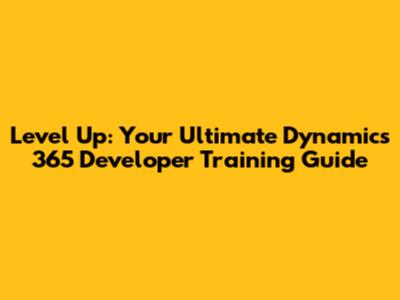 Level Up: Your Ultimate Dynamics 365 Developer Training Guide