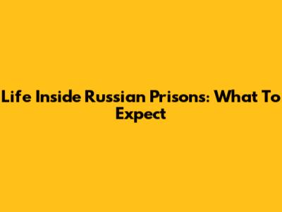 Life Inside Russian Prisons: What To Expect