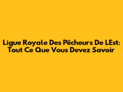 Ligue Royale Des Pêcheurs De L'Est: Tout Ce Que Vous Devez Savoir