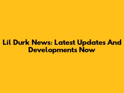 Lil Durk News: Latest Updates And Developments Now