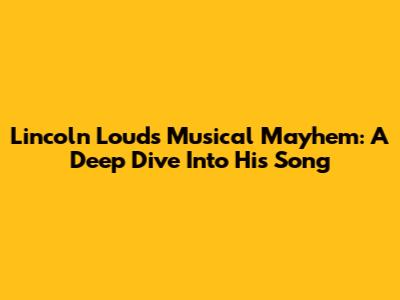 Lincoln Loud's Musical Mayhem: A Deep Dive Into His Song