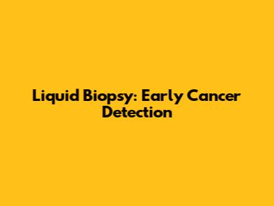 Liquid Biopsy: Early Cancer Detection