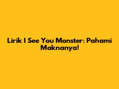 Lirik "I See You Monster": Pahami Maknanya!