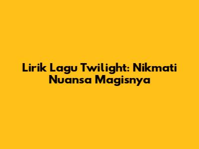 Lirik Lagu Twilight: Nikmati Nuansa Magisnya