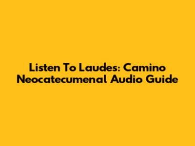 Listen To Laudes: Camino Neocatecumenal Audio Guide