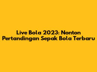 Live Bola 2023: Nonton Pertandingan Sepak Bola Terbaru